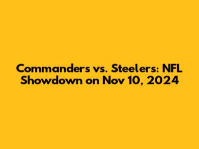 Commanders vs. Steelers: NFL Showdown on Nov 10, 2024