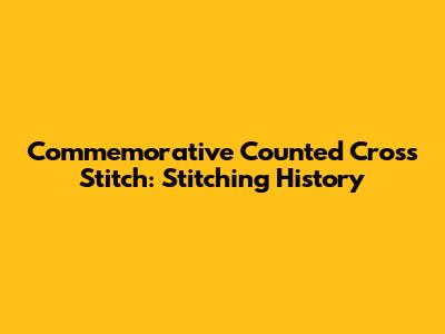 Commemorative Counted Cross Stitch: Stitching History