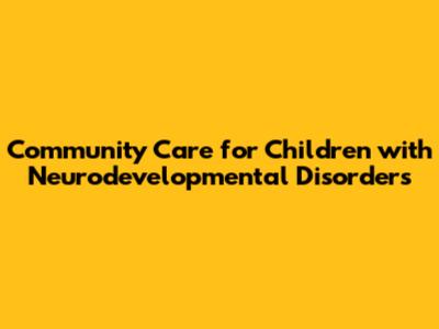 Community Care for Children with Neurodevelopmental Disorders