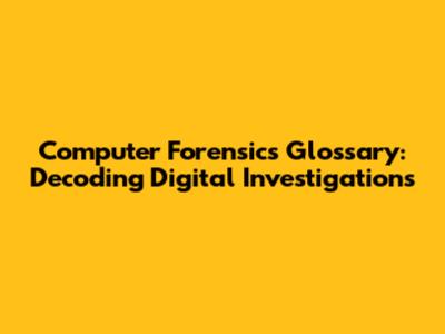 Computer Forensics Glossary: Decoding Digital Investigations