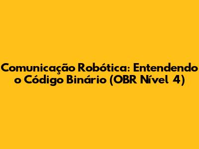 Comunicação Robótica: Entendendo o Código Binário (OBR Nível 4)
