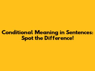 Conditional Meaning in Sentences: Spot the Difference!