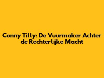Conny Tilly: De Vuurmaker Achter de Rechterlijke Macht