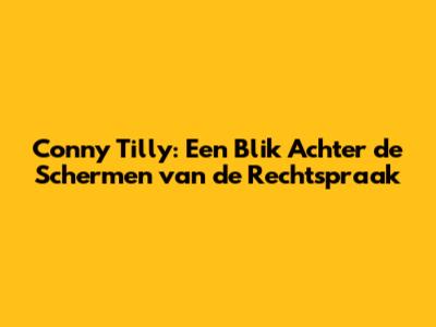Conny Tilly: Een Blik Achter de Schermen van de Rechtspraak