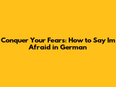 Conquer Your Fears: How to Say 'I'm Afraid' in German