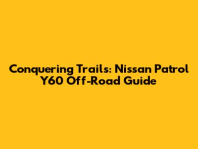 Conquering Trails: Nissan Patrol Y60 Off-Road Guide