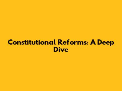 Constitutional Reforms: A Deep Dive