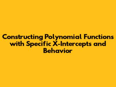 Constructing Polynomial Functions with Specific X-Intercepts and Behavior