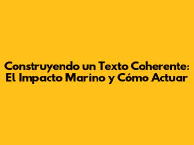 Construyendo un Texto Coherente: El Impacto Marino y Cómo Actuar