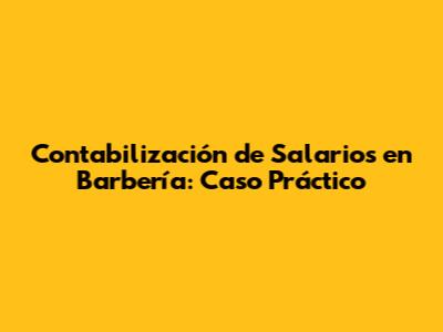 Contabilización de Salarios en Barbería: Caso Práctico