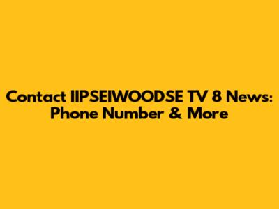 Contact IIPSEIWOODSE TV 8 News: Phone Number & More