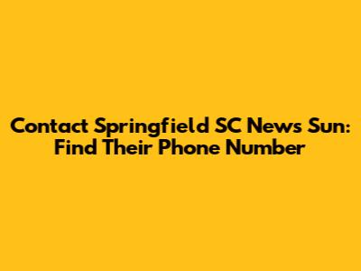 Contact Springfield SC News Sun: Find Their Phone Number