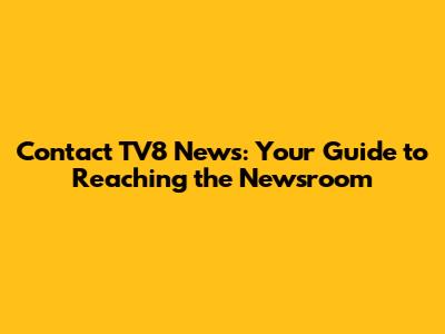 Contact TV8 News: Your Guide to Reaching the Newsroom