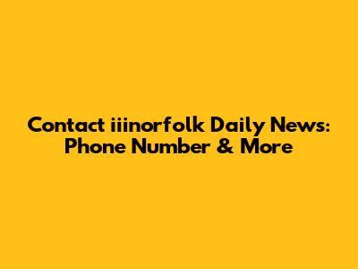 Contact iiinorfolk Daily News: Phone Number & More