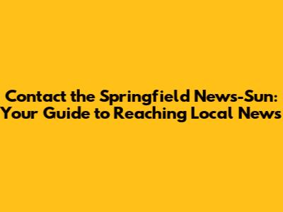 Contact the Springfield News-Sun: Your Guide to Reaching Local News