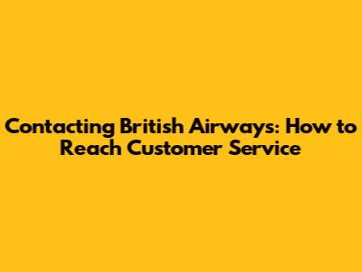 Contacting British Airways: How to Reach Customer Service