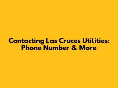 Contacting Las Cruces Utilities: Phone Number & More