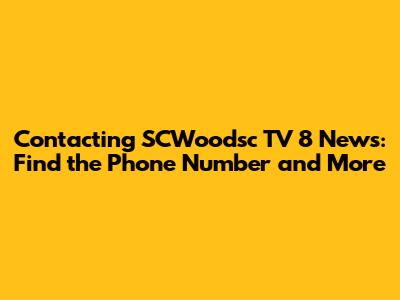 Contacting SCWoodsc TV 8 News: Find the Phone Number and More