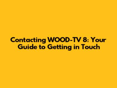 Contacting WOOD-TV 8: Your Guide to Getting in Touch