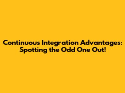 Continuous Integration Advantages: Spotting the Odd One Out!