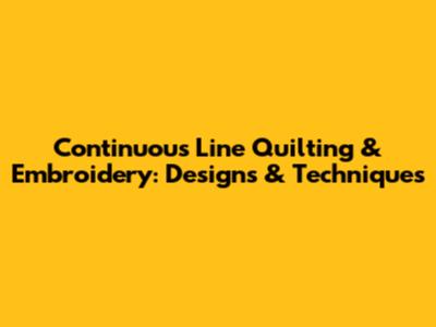 Continuous Line Quilting & Embroidery: Designs & Techniques