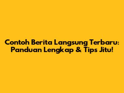 Contoh Berita Langsung Terbaru: Panduan Lengkap & Tips Jitu!