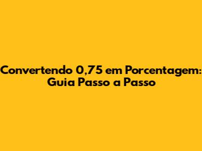 Convertendo 0,75 em Porcentagem: Guia Passo a Passo