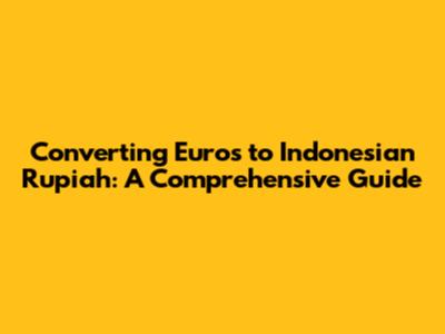 Converting Euros to Indonesian Rupiah: A Comprehensive Guide