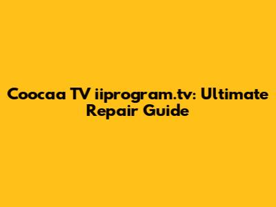Coocaa TV iiprogram.tv: Ultimate Repair Guide