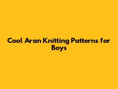 Cool Aran Knitting Patterns for Boys