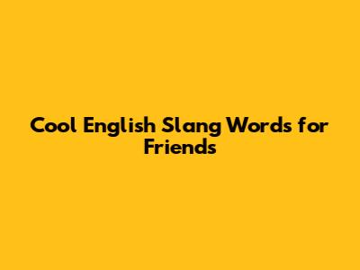 Cool English Slang Words for Friends