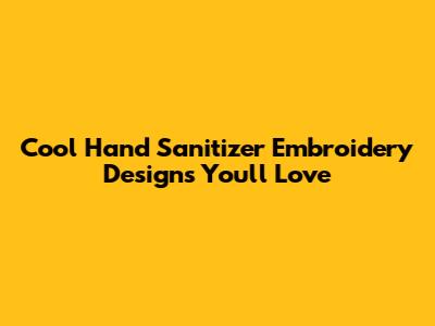 Cool Hand Sanitizer Embroidery Designs You'll Love