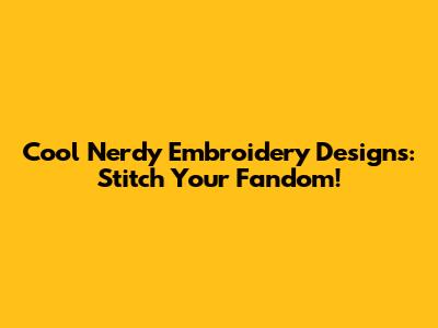 Cool Nerdy Embroidery Designs: Stitch Your Fandom!