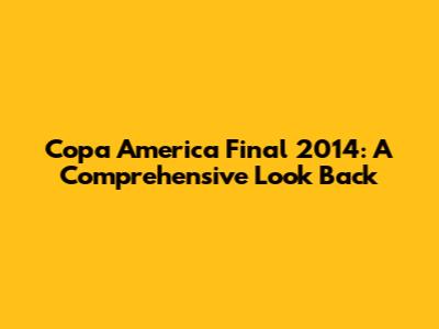 Copa America Final 2014: A Comprehensive Look Back