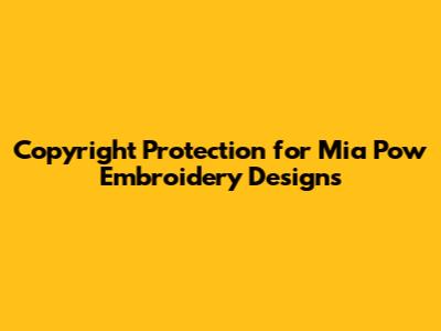 Copyright Protection for Mia Pow Embroidery Designs