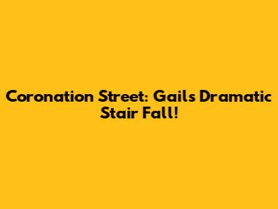 Coronation Street: Gail's Dramatic Stair Fall!