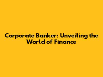 Corporate Banker: Unveiling the World of Finance