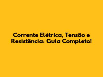 Corrente Elétrica, Tensão e Resistência: Guia Completo!