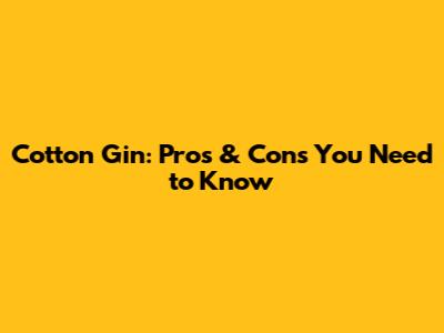 Cotton Gin: Pros & Cons You Need to Know