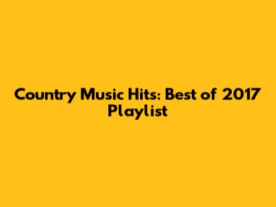 Country Music Hits: Best of 2017 Playlist