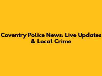 Coventry Police News: Live Updates & Local Crime