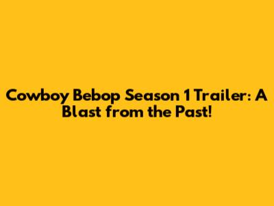 Cowboy Bebop Season 1 Trailer: A Blast from the Past!