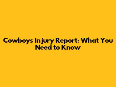 Cowboys Injury Report: What You Need to Know