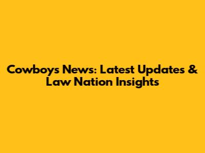 Cowboys News: Latest Updates & Law Nation Insights