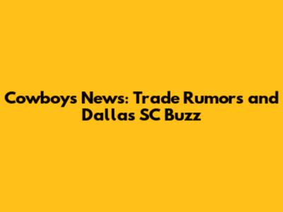 Cowboys News: Trade Rumors and Dallas SC Buzz