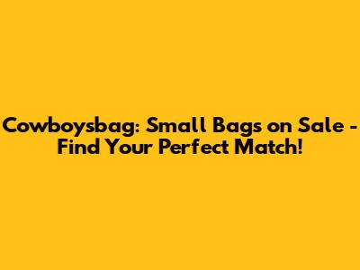 Cowboysbag: Small Bags on Sale - Find Your Perfect Match!