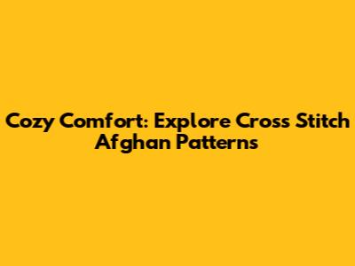 Cozy Comfort: Explore Cross Stitch Afghan Patterns