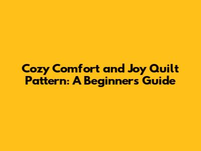 Cozy Comfort and Joy Quilt Pattern: A Beginner's Guide