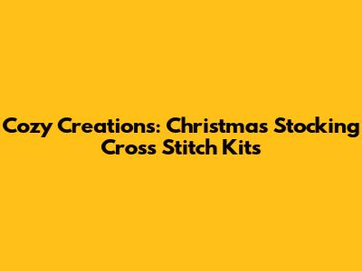Cozy Creations: Christmas Stocking Cross Stitch Kits