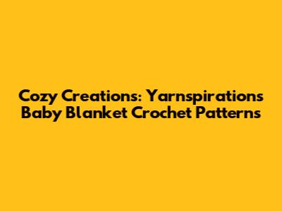 Cozy Creations: Yarnspirations Baby Blanket Crochet Patterns
